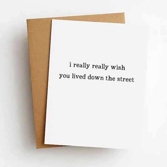 I really wish you lived down the street. Card