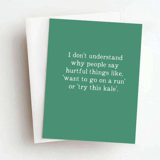 I dont understand why people say hateful things like,"want to go for a run" or "try this Kale". Card