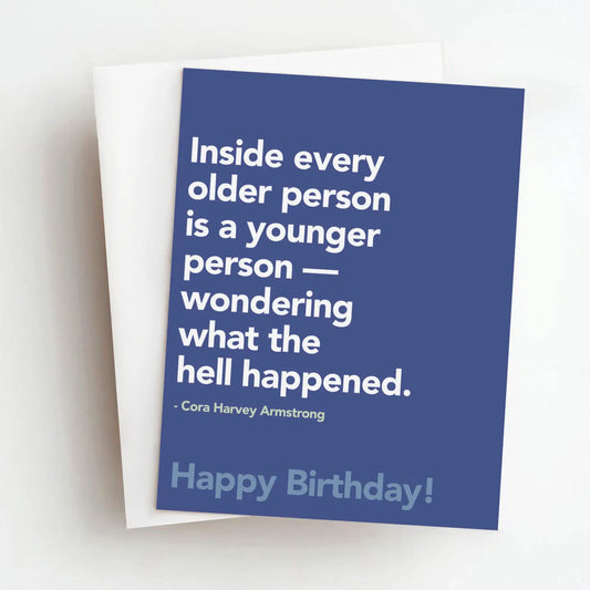Inside every older person is a younger person wondering what the hell happened. Card.